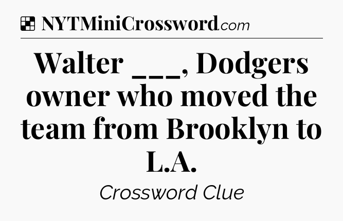 Solution: Walter ___, Dodgers owner who moved the team from Brooklyn to L.A - NYT Crossword