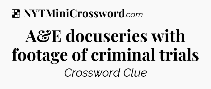 Solution: A&E docuseries with footage of criminal trials - NYT Crossword
