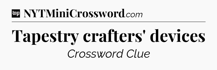 Tapestry crafters' devices Crossword Clue