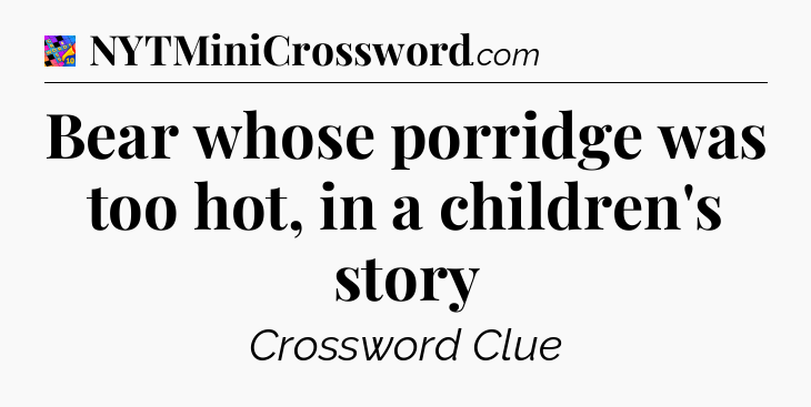 Bear whose porridge was too hot, in a children's story Crossword Clue