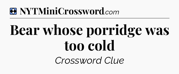 Solution: Bear whose porridge was too cold - NYT Mini Crossword