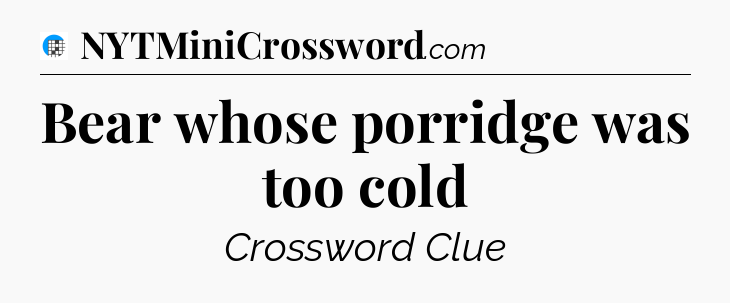 Bear whose porridge was too cold Crossword Clue