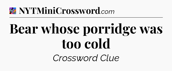Bear whose porridge was too cold Crossword Clue