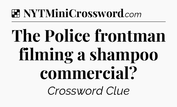 Solution: The Police frontman filming a shampoo commercial - NYT Crossword