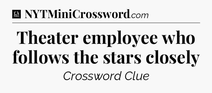 Theater employee who follows the stars closely - LA Times Crossword