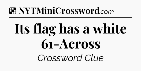 Solution: Its flag has a white 61-Across - NYT Crossword