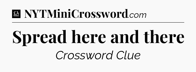 Spread here and there - LA Times Crossword