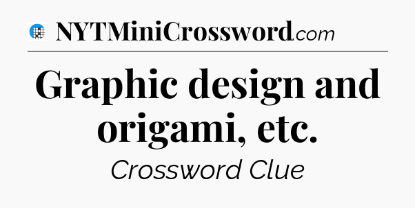 Graphic design and origami, etc Crossword Clue