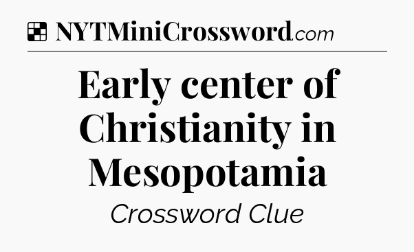 Solution: Early center of Christianity in Mesopotamia - NYT Crossword