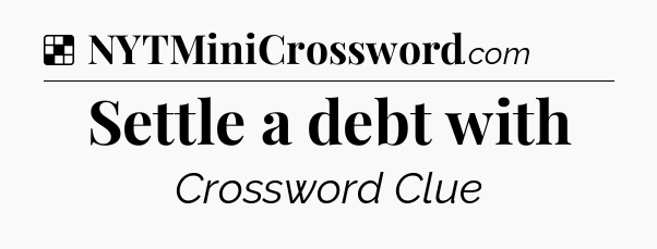 Solution: Settle a debt with - NYT Crossword