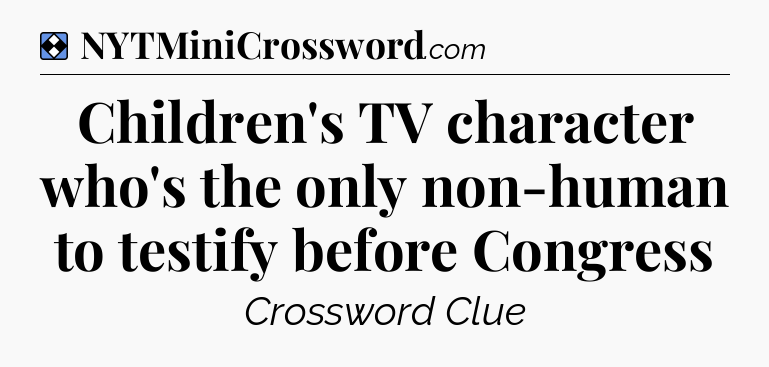 Solution: Children's TV character who's the only non-human to testify before Congress - NYT Mini Crossword