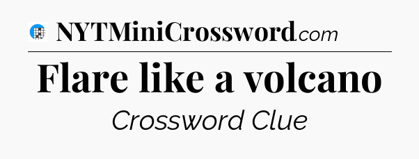 Flare like a volcano Crossword Clue