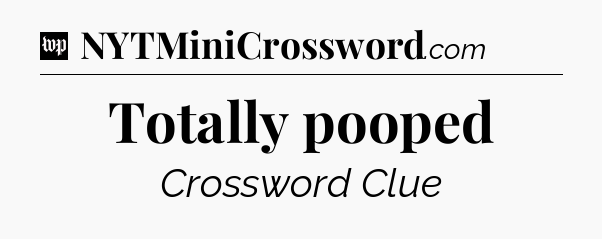 Totally pooped Crossword Clue