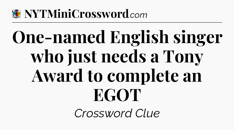 One-named English singer who just needs a Tony Award to complete an EGOT Crossword Clue