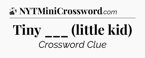 Tiny ___ (little kid) - Daily Themed Classic Crossword