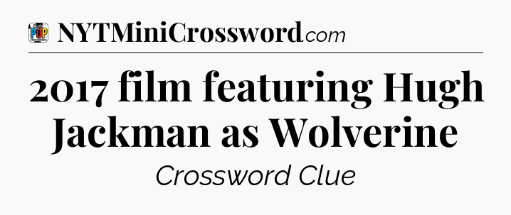 2017 film featuring Hugh Jackman as Wolverine Crossword Clue
