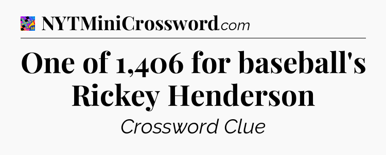 One of 1,406 for baseball's Rickey Henderson Crossword Clue