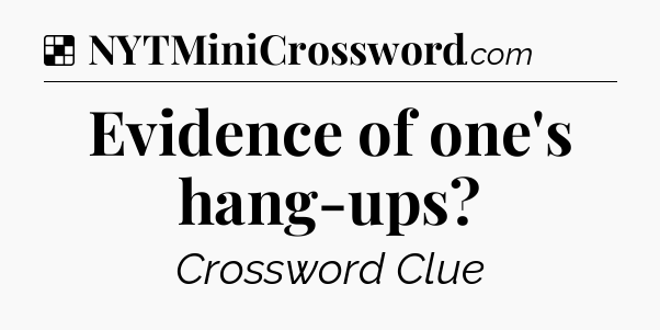 Solution: Evidence of one's hang-ups - NYT Crossword