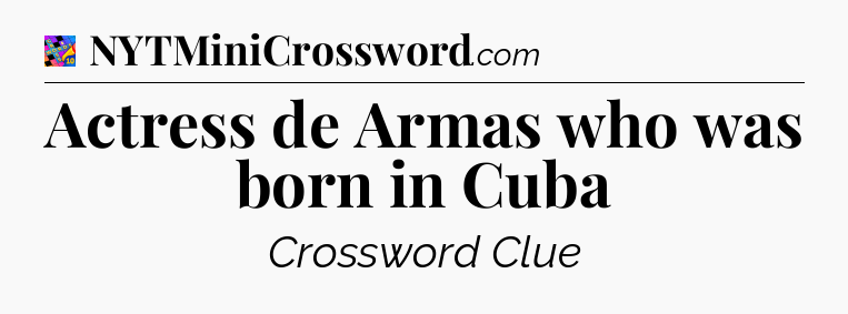 Actress de Armas who was born in Cuba Crossword Clue