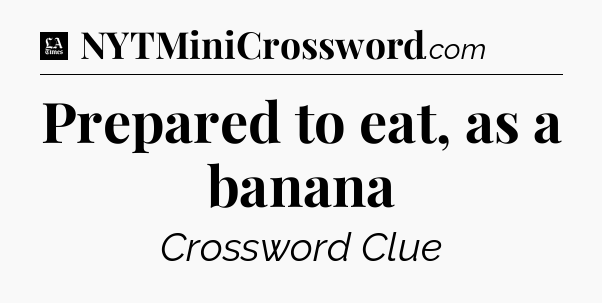 Prepared to eat, as a banana - LA Times Crossword