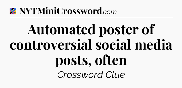 Automated poster of controversial social media posts, often Crossword Clue