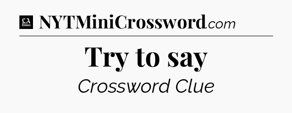 Try to say - LA Times Crossword