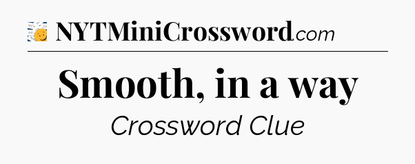 Smooth, in a way - 7 Little Words