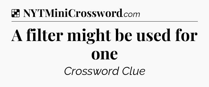 Solution: A filter might be used for one - NYT Crossword