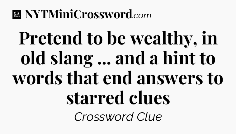 Pretend to be wealthy, in old slang ... and a hint to words that end answers to starred clues - LA Times Crossword