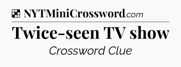 Solution: Twice-seen TV show - NYT Crossword