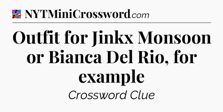 Outfit for Jinkx Monsoon or Bianca Del Rio, for example Crossword Clue