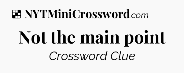 Solution: Not the main point - NYT Crossword