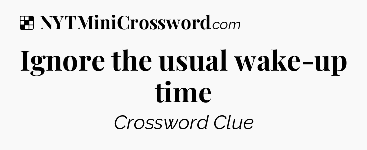 Solution: Ignore the usual wake-up time - NYT Crossword