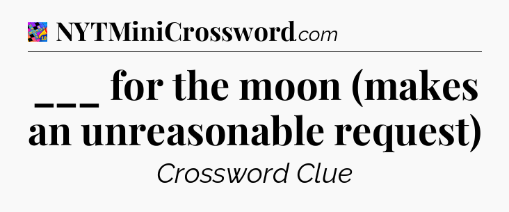 ___ for the moon (makes an unreasonable request) Crossword Clue