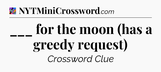 ___ for the moon (has a greedy request) Crossword Clue