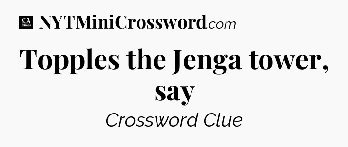 Topples the Jenga tower, say - LA Times Crossword