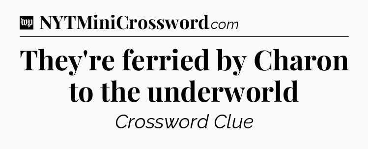 They're ferried by Charon to the underworld Crossword Clue