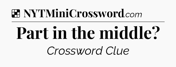 Solution: Part in the middle - NYT Crossword