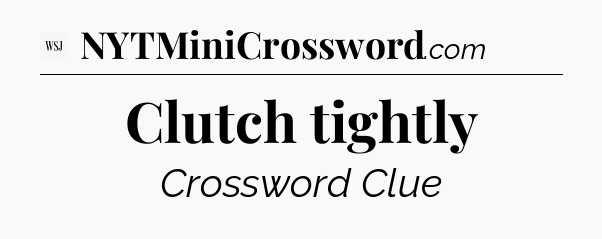 Clutch tightly - WSJ Crossword