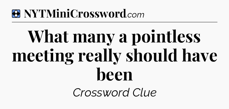 Solution: What many a pointless meeting really should have been - NYT Mini Crossword