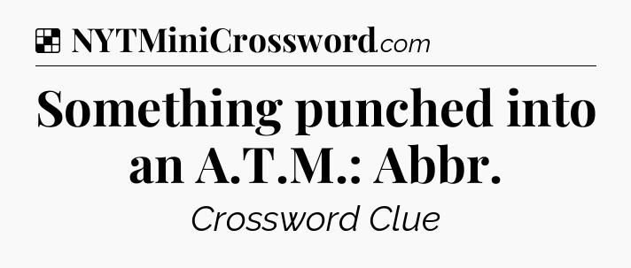 Solution: Something punched into an A.T.M.: Abbr - NYT Crossword