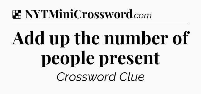 Solution: Add up the number of people present - NYT Crossword