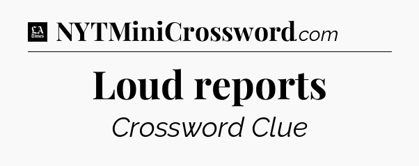 Loud reports - LA Times Crossword