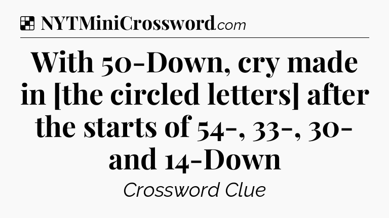 Solution: With 50-Down, cry made in [the circled letters] after the starts of 54-, 33-, 30- and 14-Down - NYT Crossword