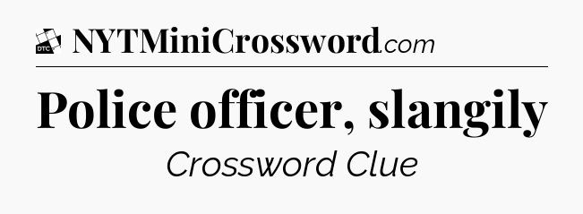 Police officer, slangily - Daily Themed Classic Crossword