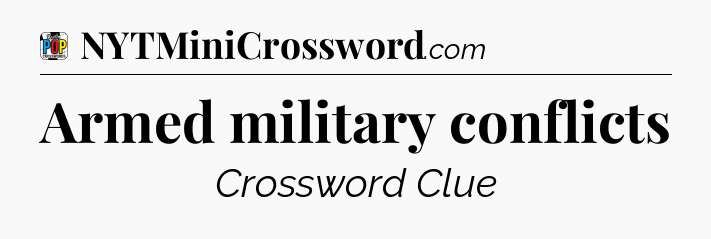 Armed military conflicts Crossword Clue