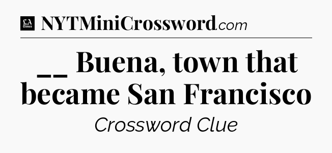 __ Buena, town that became San Francisco - LA Times Crossword