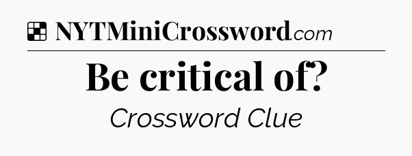 Solution: Be critical of - NYT Crossword