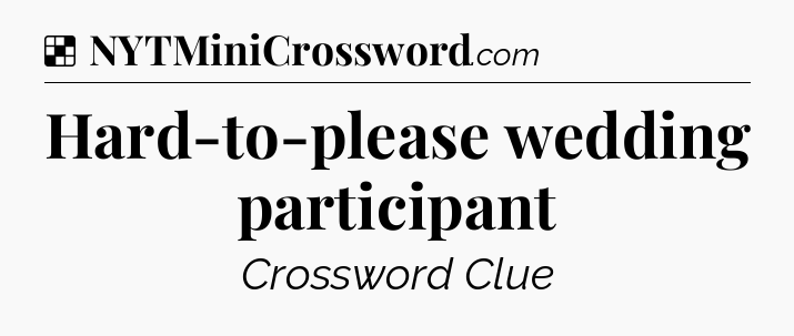 Solution: Hard-to-please wedding participant - NYT Crossword