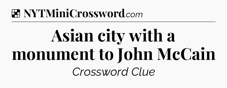 Solution: Asian city with a monument to John McCain - NYT Crossword